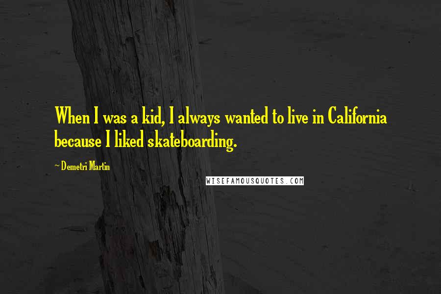 Demetri Martin Quotes: When I was a kid, I always wanted to live in California because I liked skateboarding.