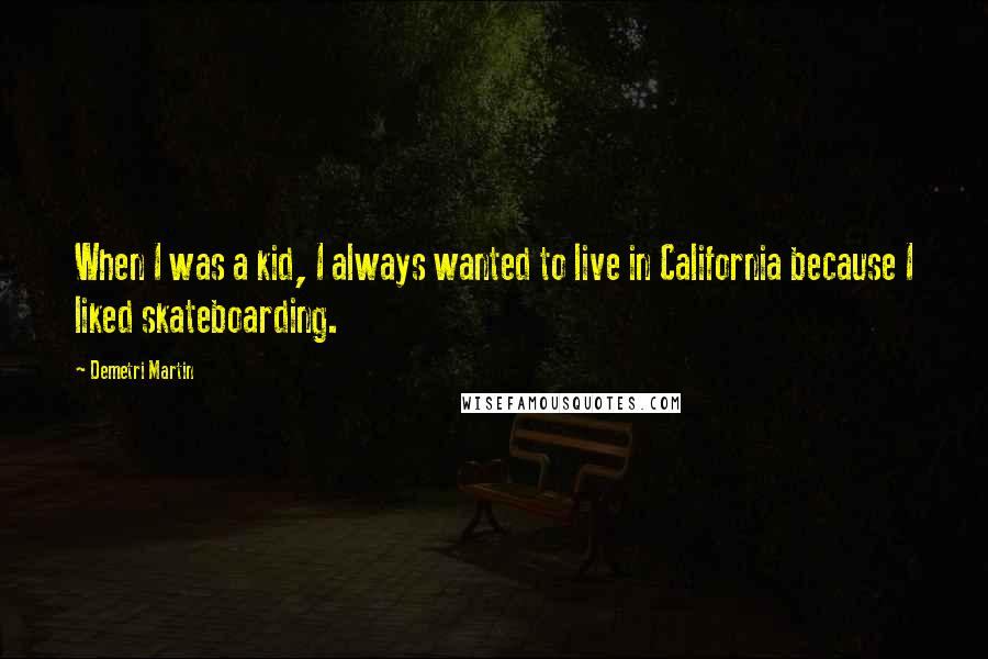 Demetri Martin Quotes: When I was a kid, I always wanted to live in California because I liked skateboarding.