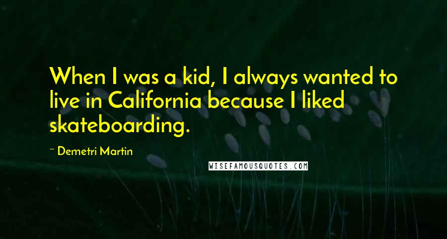 Demetri Martin Quotes: When I was a kid, I always wanted to live in California because I liked skateboarding.