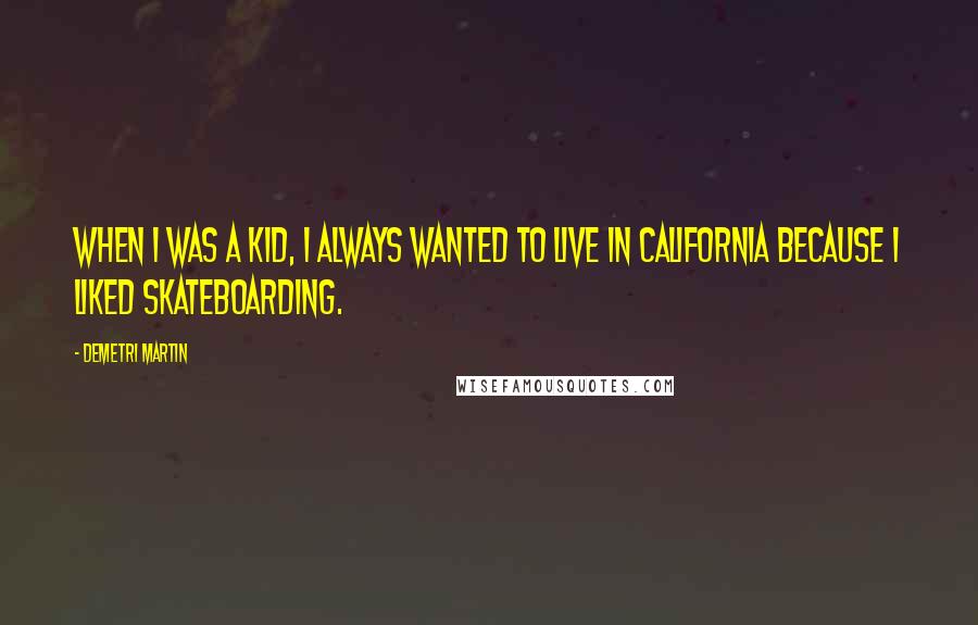 Demetri Martin Quotes: When I was a kid, I always wanted to live in California because I liked skateboarding.