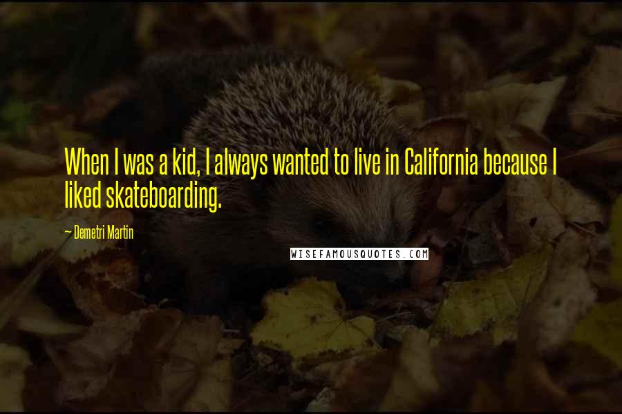 Demetri Martin Quotes: When I was a kid, I always wanted to live in California because I liked skateboarding.