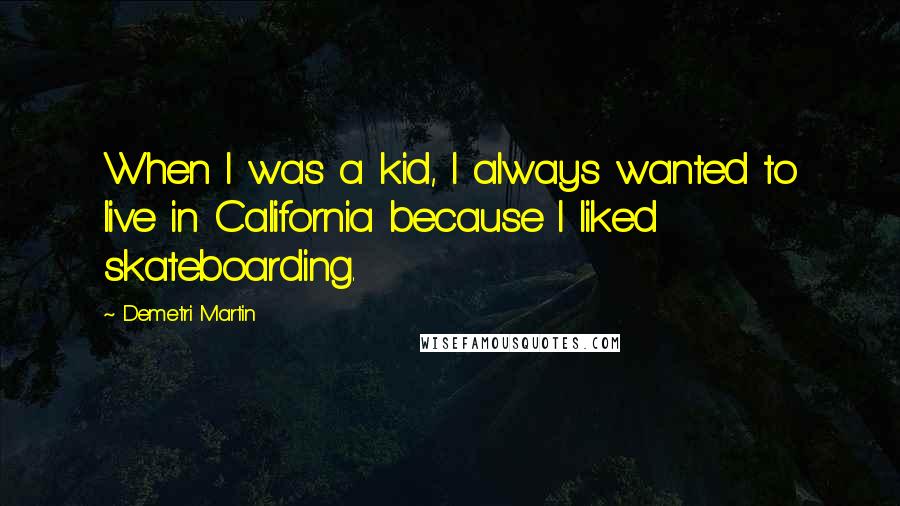 Demetri Martin Quotes: When I was a kid, I always wanted to live in California because I liked skateboarding.