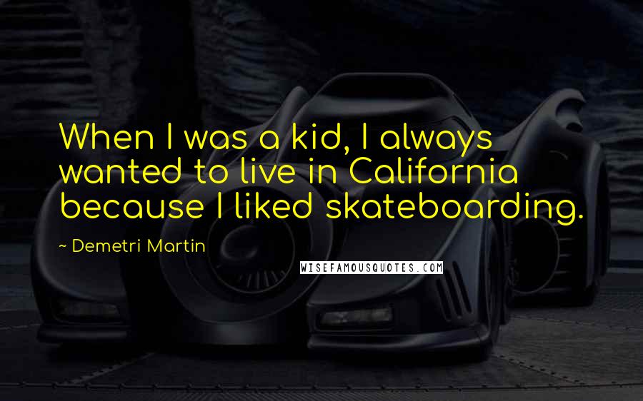 Demetri Martin Quotes: When I was a kid, I always wanted to live in California because I liked skateboarding.