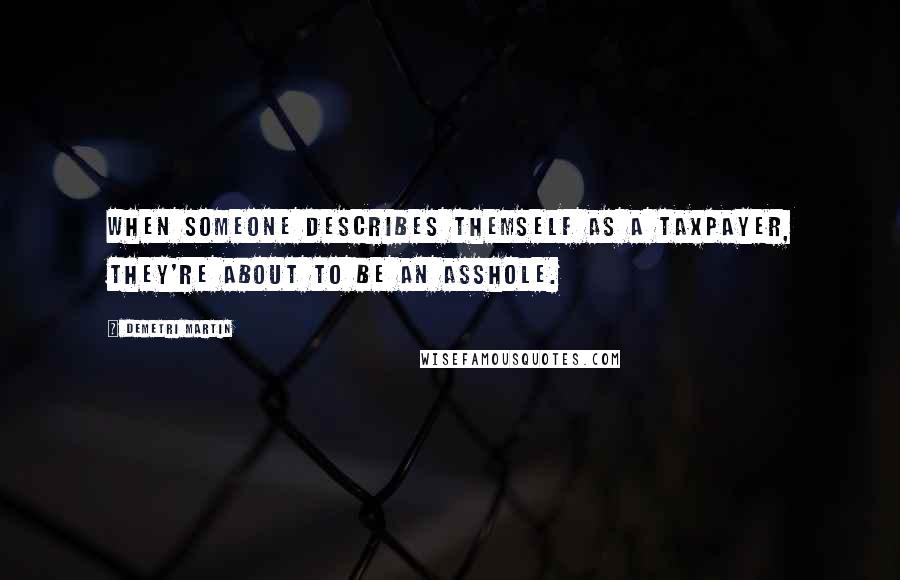 Demetri Martin Quotes: When someone describes themself as a taxpayer, they're about to be an asshole.