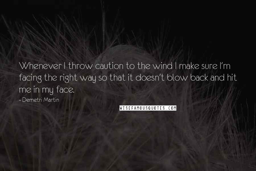 Demetri Martin Quotes: Whenever I throw caution to the wind I make sure I'm facing the right way so that it doesn't blow back and hit me in my face.