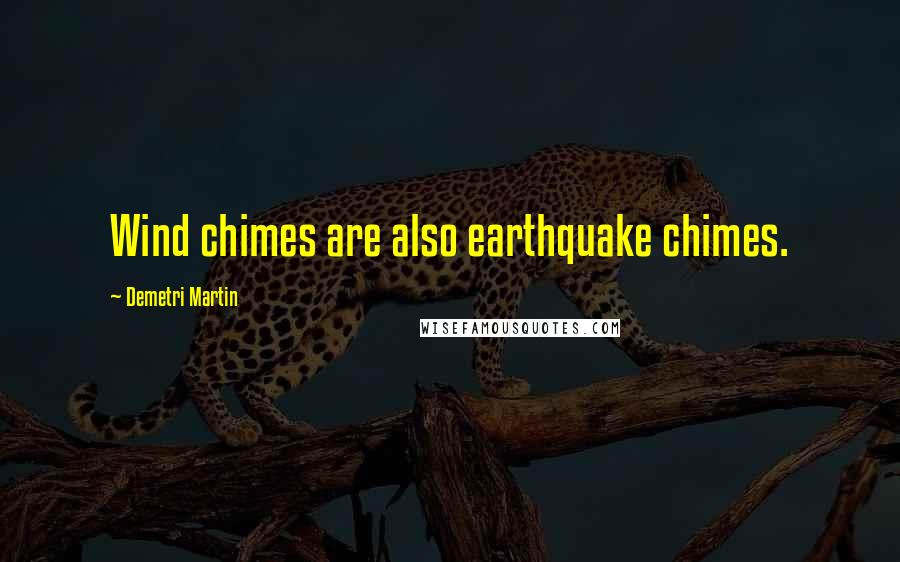 Demetri Martin Quotes: Wind chimes are also earthquake chimes.