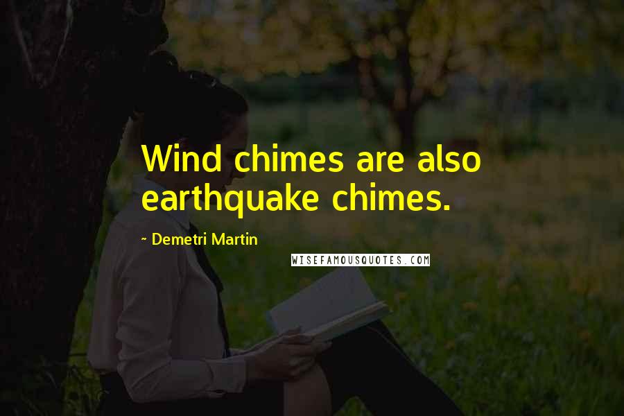 Demetri Martin Quotes: Wind chimes are also earthquake chimes.