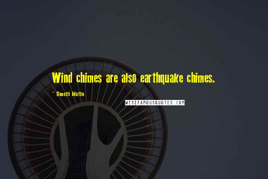Demetri Martin Quotes: Wind chimes are also earthquake chimes.