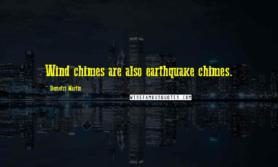 Demetri Martin Quotes: Wind chimes are also earthquake chimes.