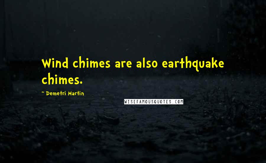 Demetri Martin Quotes: Wind chimes are also earthquake chimes.