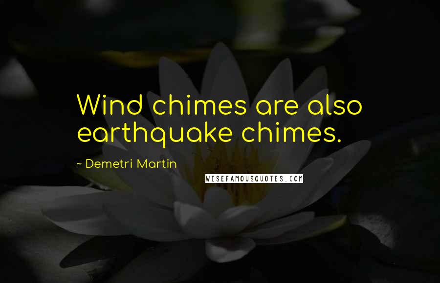 Demetri Martin Quotes: Wind chimes are also earthquake chimes.
