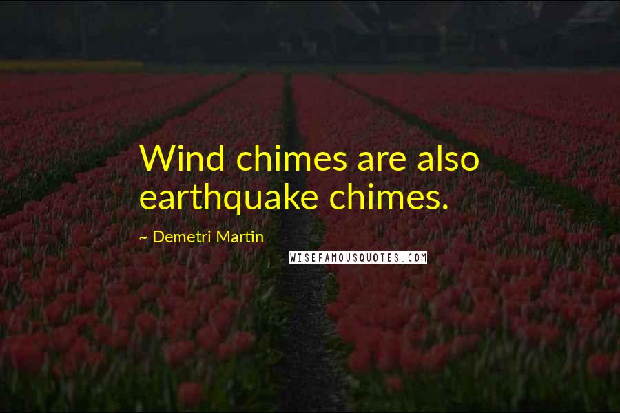 Demetri Martin Quotes: Wind chimes are also earthquake chimes.
