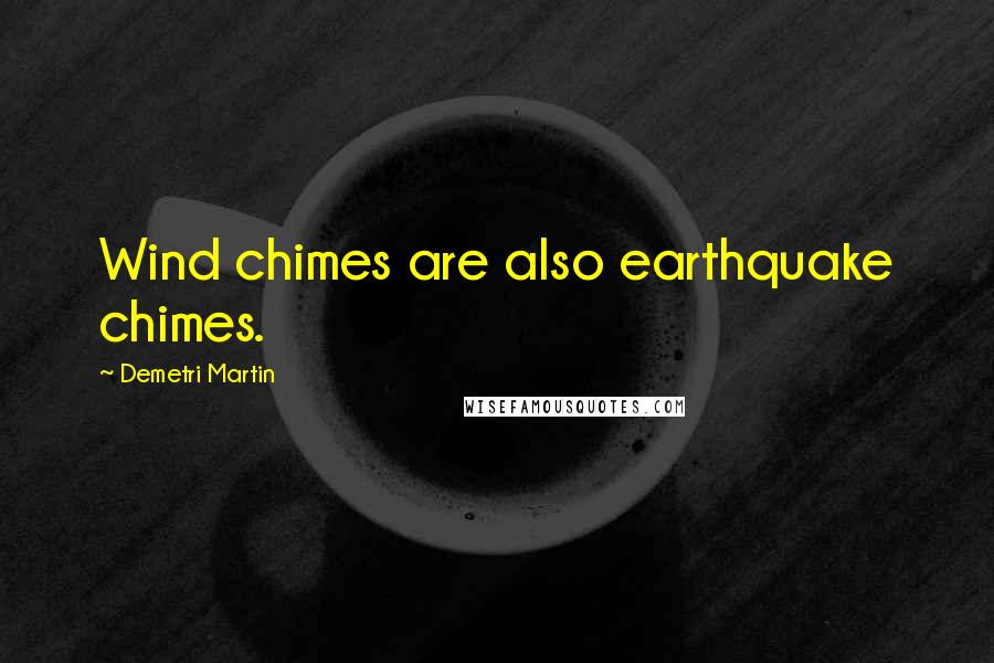 Demetri Martin Quotes: Wind chimes are also earthquake chimes.