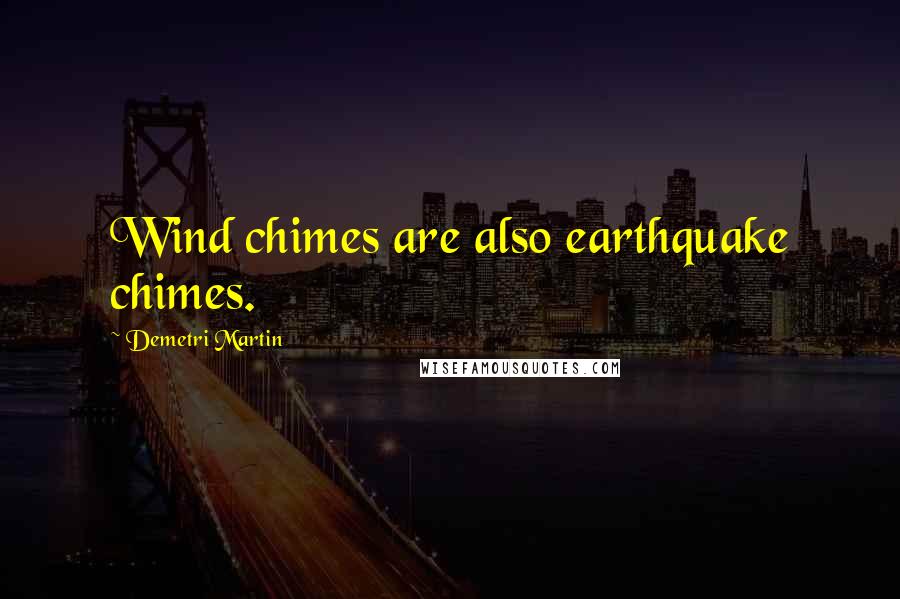 Demetri Martin Quotes: Wind chimes are also earthquake chimes.