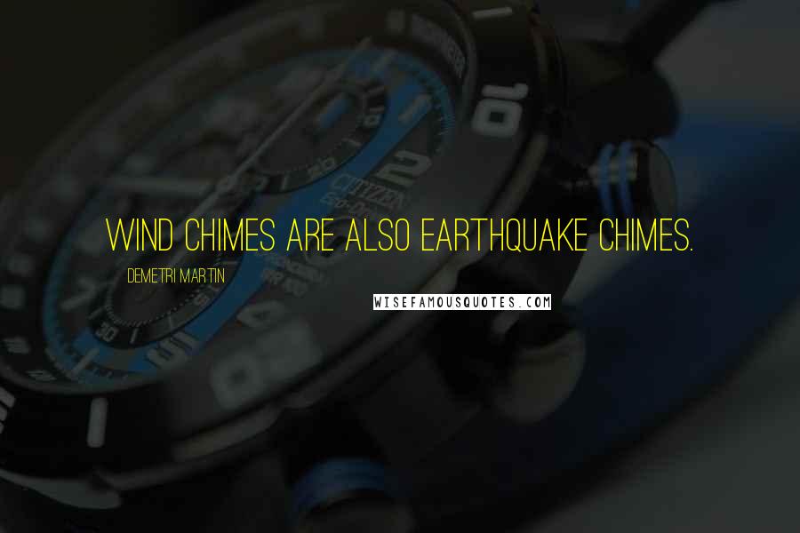 Demetri Martin Quotes: Wind chimes are also earthquake chimes.