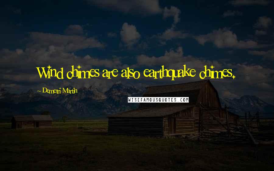 Demetri Martin Quotes: Wind chimes are also earthquake chimes.