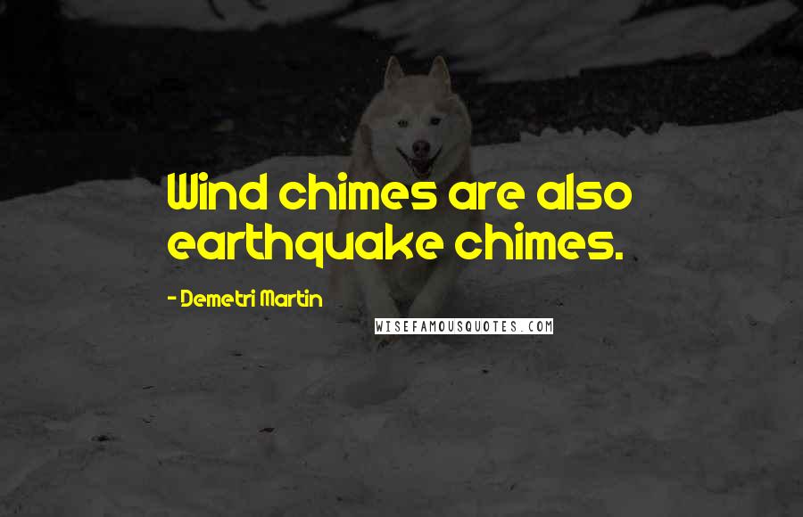 Demetri Martin Quotes: Wind chimes are also earthquake chimes.