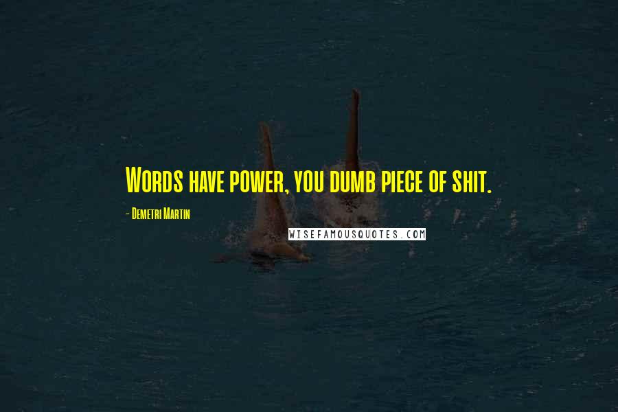 Demetri Martin Quotes: Words have power, you dumb piece of shit.