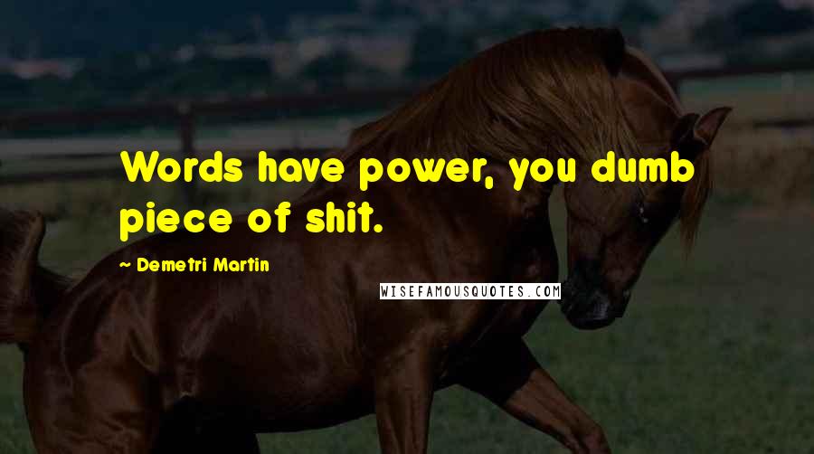 Demetri Martin Quotes: Words have power, you dumb piece of shit.