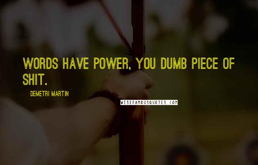 Demetri Martin Quotes: Words have power, you dumb piece of shit.