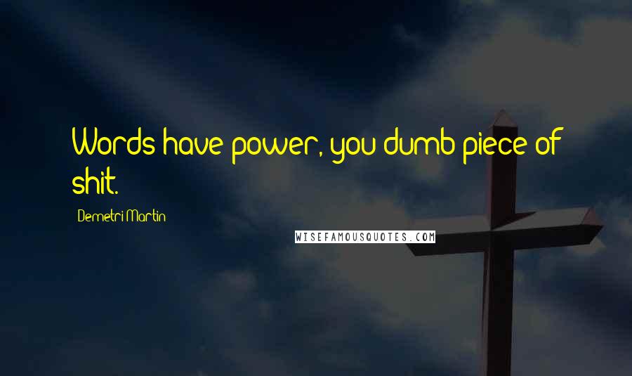 Demetri Martin Quotes: Words have power, you dumb piece of shit.