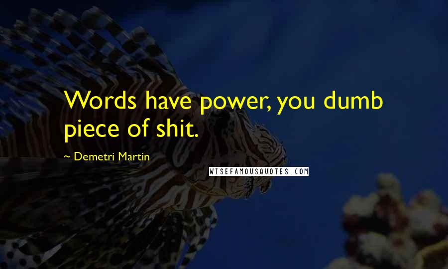 Demetri Martin Quotes: Words have power, you dumb piece of shit.