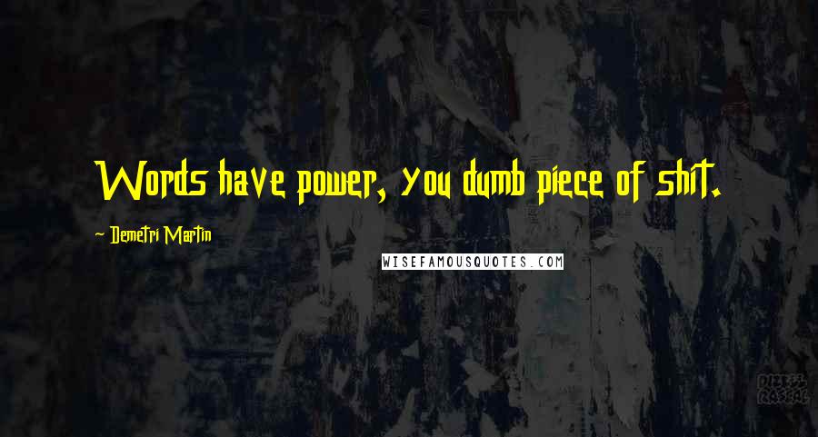 Demetri Martin Quotes: Words have power, you dumb piece of shit.