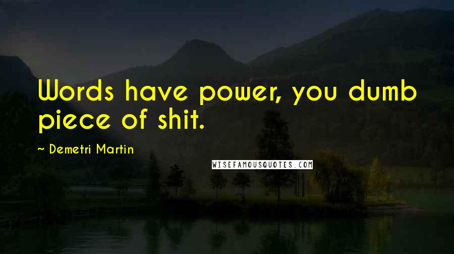 Demetri Martin Quotes: Words have power, you dumb piece of shit.