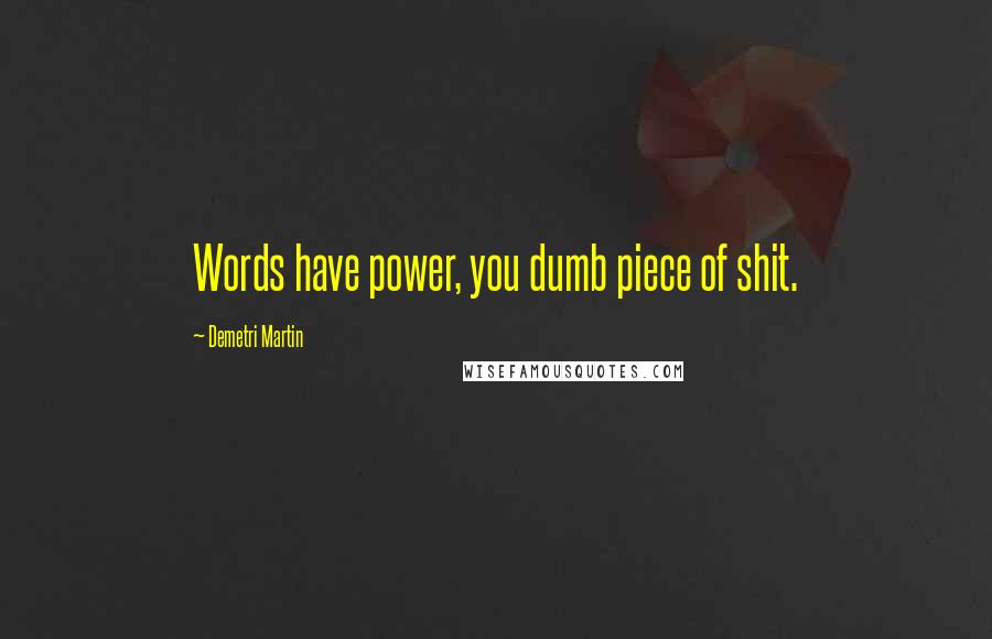 Demetri Martin Quotes: Words have power, you dumb piece of shit.
