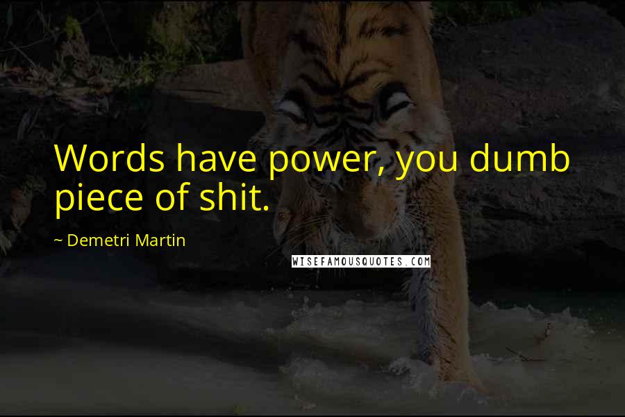 Demetri Martin Quotes: Words have power, you dumb piece of shit.