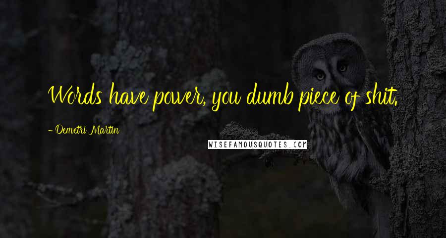 Demetri Martin Quotes: Words have power, you dumb piece of shit.