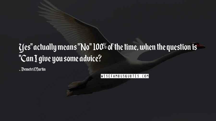 Demetri Martin Quotes: Yes" actually means "No" 100% of the time, when the question is "Can I give you some advice?