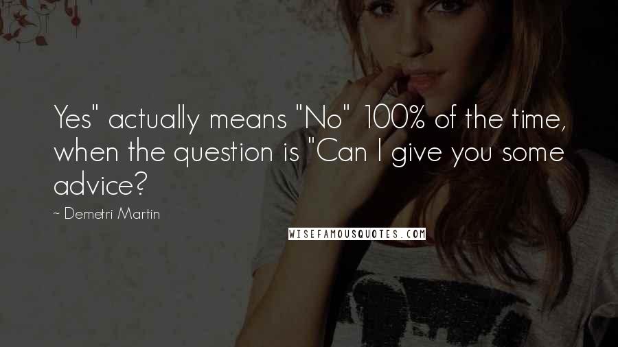 Demetri Martin Quotes: Yes" actually means "No" 100% of the time, when the question is "Can I give you some advice?