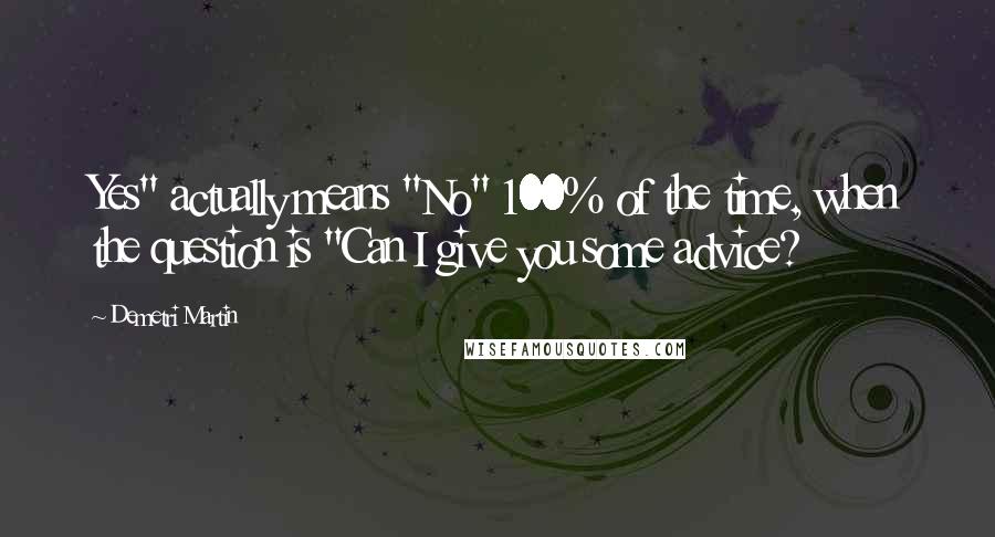 Demetri Martin Quotes: Yes" actually means "No" 100% of the time, when the question is "Can I give you some advice?