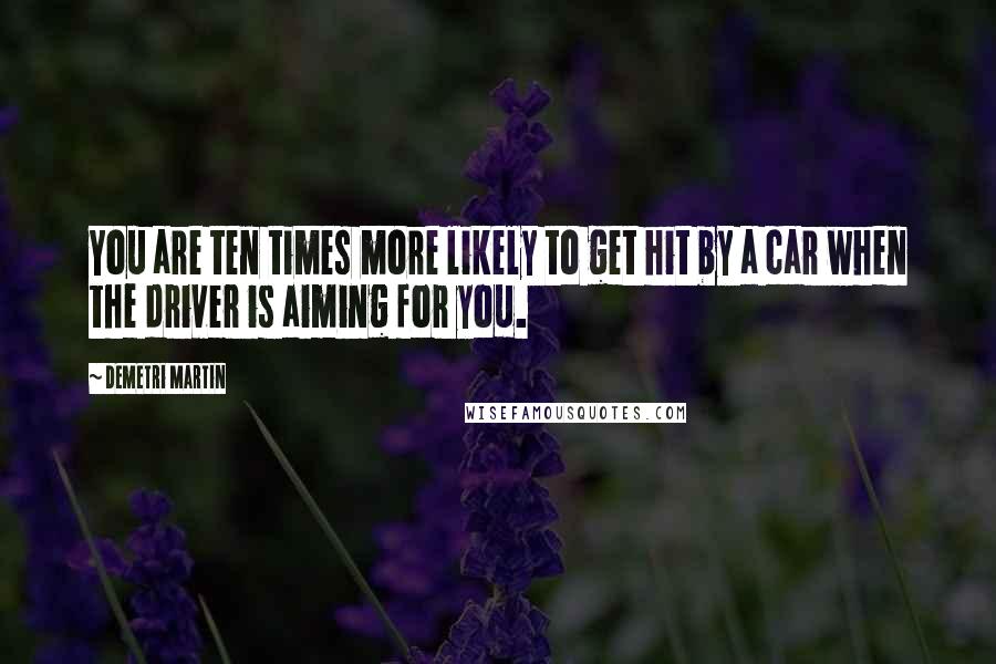 Demetri Martin Quotes: You are ten times more likely to get hit by a car when the driver is aiming for you.