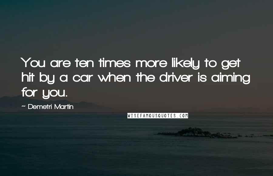 Demetri Martin Quotes: You are ten times more likely to get hit by a car when the driver is aiming for you.