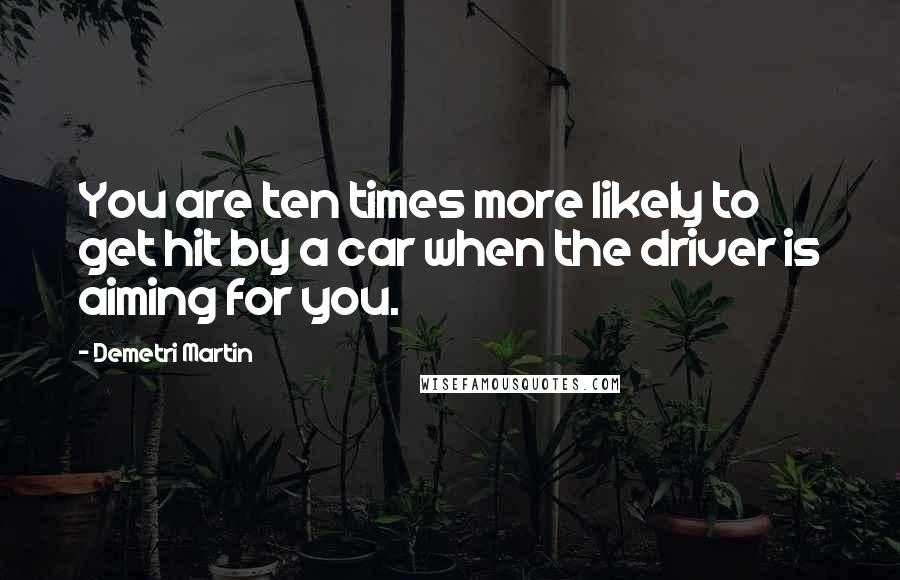 Demetri Martin Quotes: You are ten times more likely to get hit by a car when the driver is aiming for you.