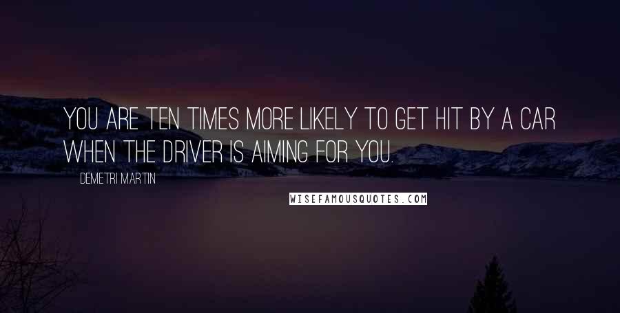 Demetri Martin Quotes: You are ten times more likely to get hit by a car when the driver is aiming for you.