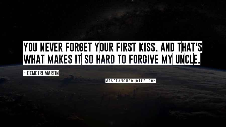 Demetri Martin Quotes: You never forget your first kiss. And that's what makes it so hard to forgive my uncle.