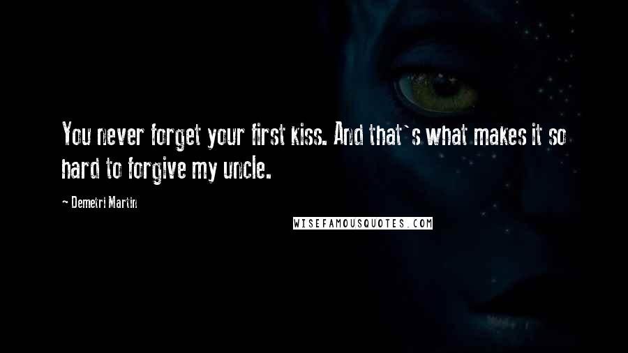 Demetri Martin Quotes: You never forget your first kiss. And that's what makes it so hard to forgive my uncle.