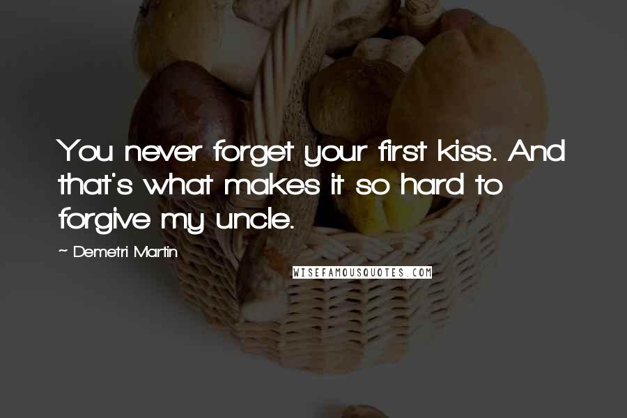 Demetri Martin Quotes: You never forget your first kiss. And that's what makes it so hard to forgive my uncle.