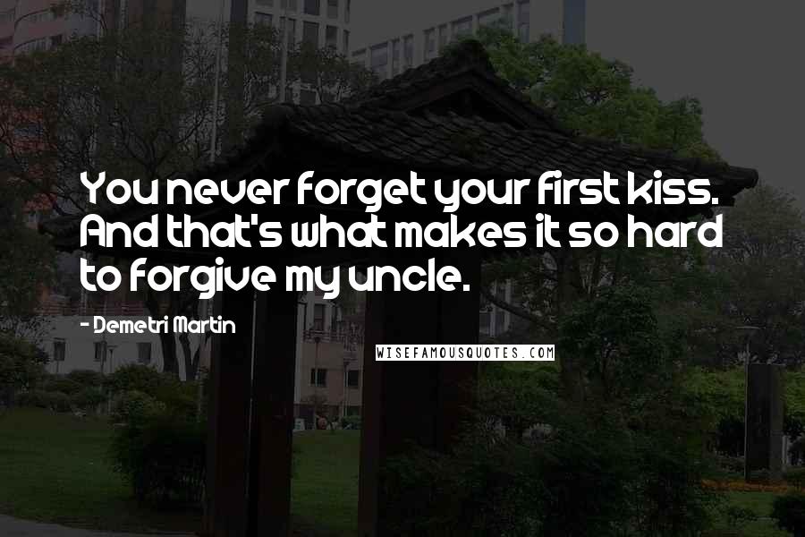 Demetri Martin Quotes: You never forget your first kiss. And that's what makes it so hard to forgive my uncle.