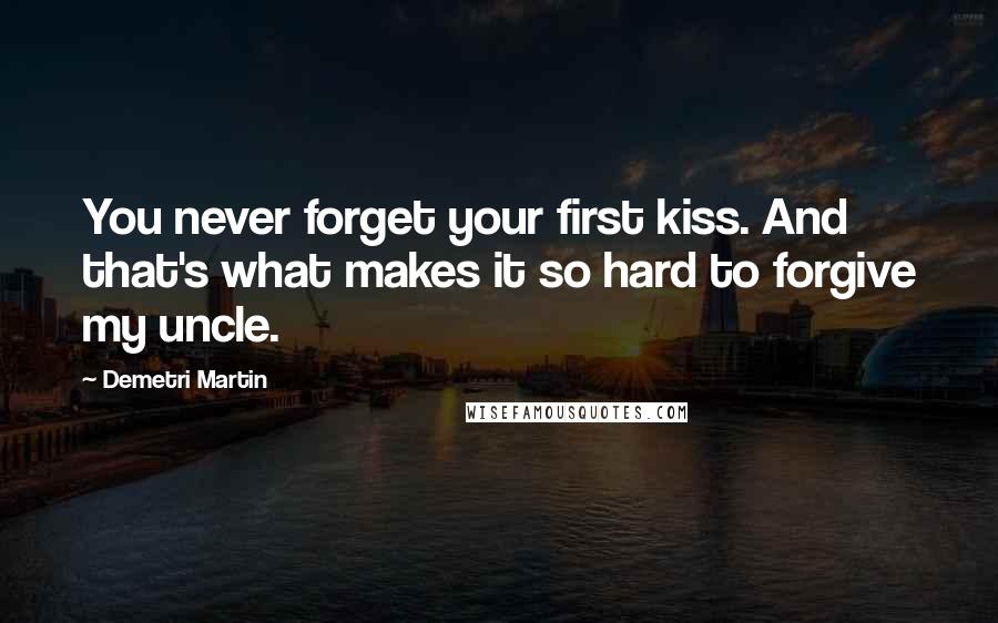 Demetri Martin Quotes: You never forget your first kiss. And that's what makes it so hard to forgive my uncle.