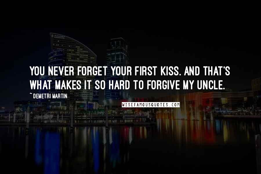 Demetri Martin Quotes: You never forget your first kiss. And that's what makes it so hard to forgive my uncle.