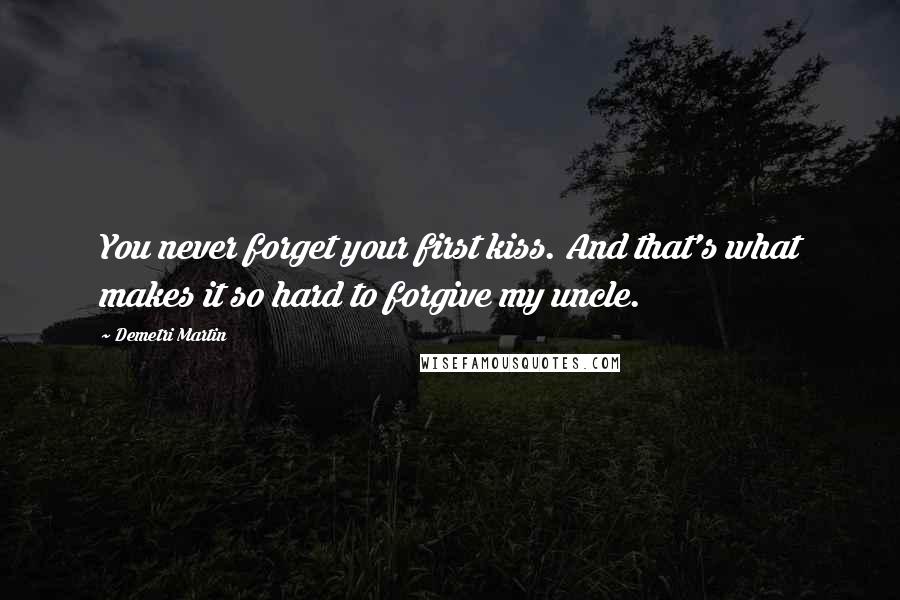 Demetri Martin Quotes: You never forget your first kiss. And that's what makes it so hard to forgive my uncle.