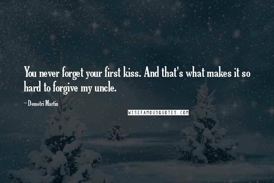 Demetri Martin Quotes: You never forget your first kiss. And that's what makes it so hard to forgive my uncle.