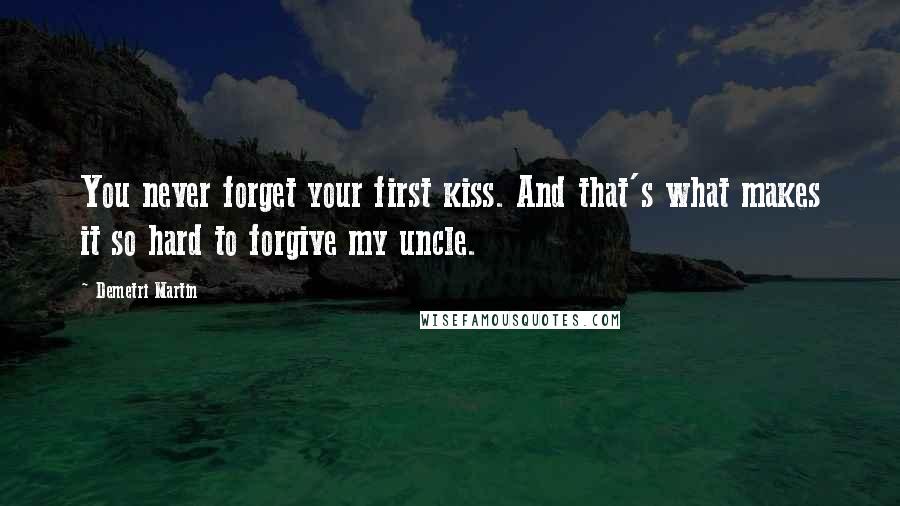 Demetri Martin Quotes: You never forget your first kiss. And that's what makes it so hard to forgive my uncle.