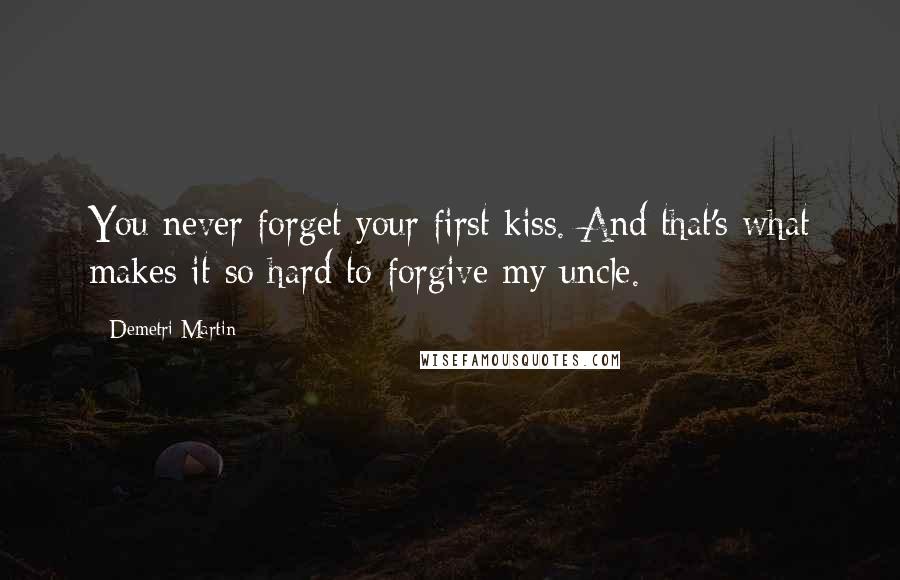 Demetri Martin Quotes: You never forget your first kiss. And that's what makes it so hard to forgive my uncle.