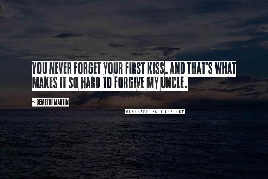 Demetri Martin Quotes: You never forget your first kiss. And that's what makes it so hard to forgive my uncle.