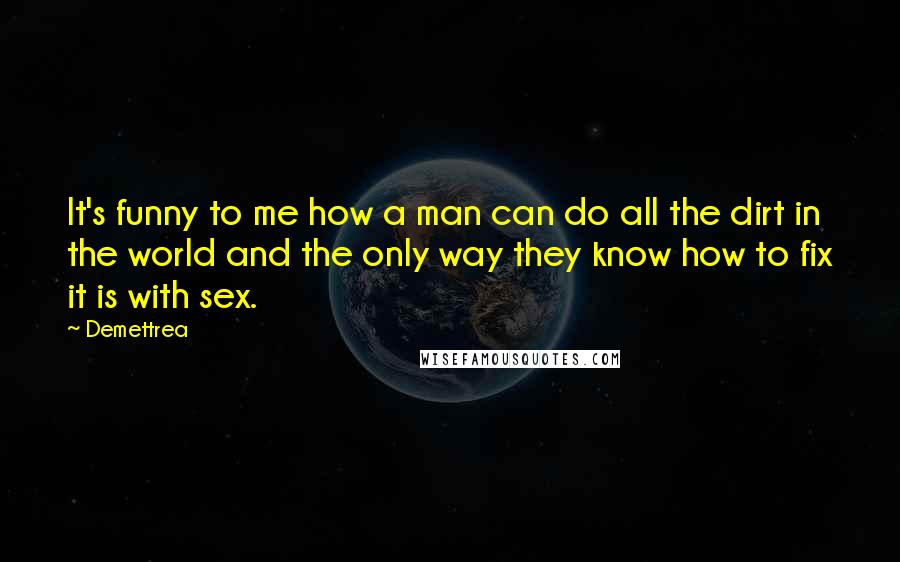 Demettrea Quotes: It's funny to me how a man can do all the dirt in the world and the only way they know how to fix it is with sex.